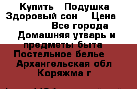  Купить : Подушка «Здоровый сон» › Цена ­ 22 190 - Все города Домашняя утварь и предметы быта » Постельное белье   . Архангельская обл.,Коряжма г.